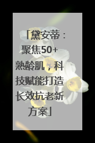 黛安蒂：聚焦50+熟龄肌，科技赋能打造长效抗老新方案