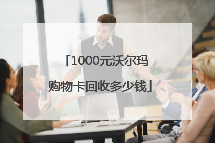 1000元沃尔玛购物卡回收多少钱