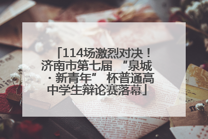 114场激烈对决！济南市第七届 “泉城・新青年” 杯普通高中学生辩论赛落幕