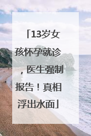 13岁女孩怀孕就诊，医生强制报告！真相浮出水面