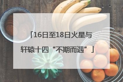 16日至18日火星与轩辕十四“不期而遇”
