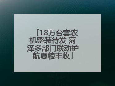 18万台套农机整装待发 菏泽多部门联动护航夏粮丰收
