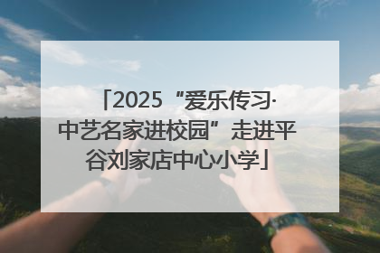 2025“爱乐传习·中艺名家进校园”走进平谷刘家店中心小学