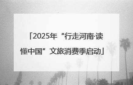 2025年“行走河南·读懂中国”文旅消费季启动