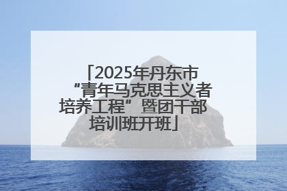 2025年丹东市“青年马克思主义者培养工程”暨团干部培训班开班