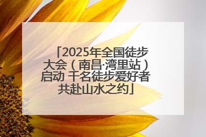 2025年全国徒步大会（南昌·湾里站）启动 千名徒步爱好者共赴山水之约