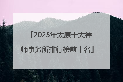 2025年太原十大律师事务所排行榜前十名
