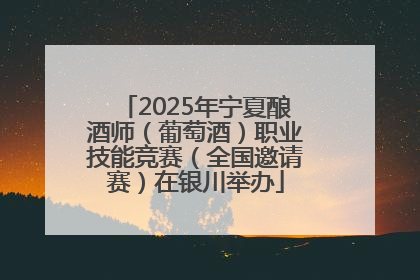 2025年宁夏酿酒师（葡萄酒）职业技能竞赛（全国邀请赛）在银川举办