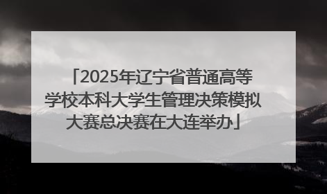 2025年辽宁省普通高等学校本科大学生管理决策模拟大赛总决赛在大连举办