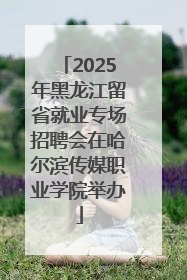 2025年黑龙江留省就业专场招聘会在哈尔滨传媒职业学院举办