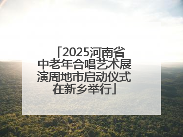 2025河南省中老年合唱艺术展演周地市启动仪式在新乡举行