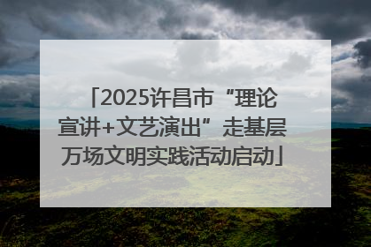 2025许昌市“理论宣讲+文艺演出”走基层万场文明实践活动启动