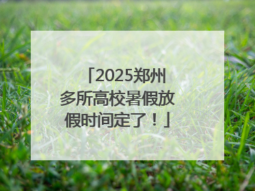2025郑州多所高校暑假放假时间定了！
