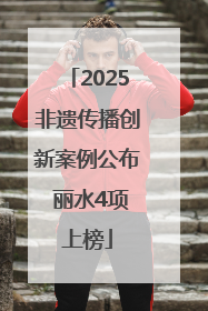 2025非遗传播创新案例公布 丽水4项上榜