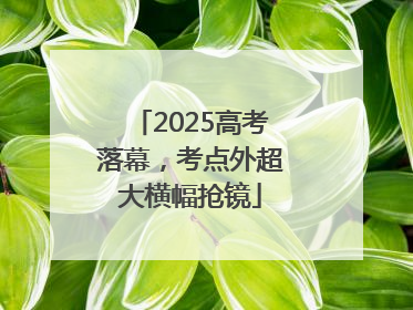 2025高考落幕，考点外超大横幅抢镜