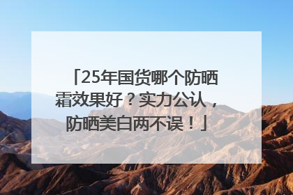 25年国货哪个防晒霜效果好？实力公认，防晒美白两不误！