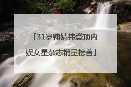 31岁鞠婧祎登顶内娱女星杂志销量榜首