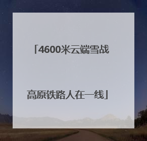 4600米云端雪战 高原铁路人在一线