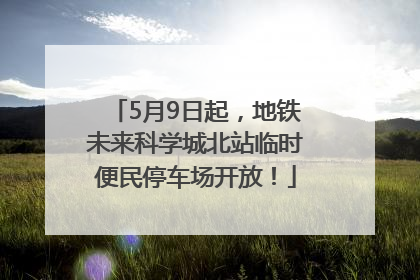 5月9日起，地铁未来科学城北站临时便民停车场开放！