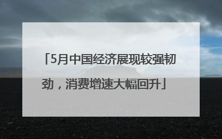 5月中国经济展现较强韧劲，消费增速大幅回升