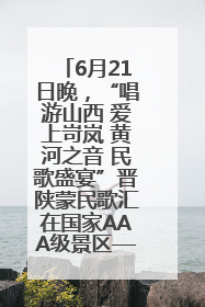 6月21日晚，“唱游山西 爱上岢岚 黄河之音 民歌盛宴”晋陕蒙民歌汇在国家AAA级景区——岢岚宋长城精彩上演