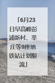 6月23日早高峰彭浦新村、莘庄等9座地铁站计划限流