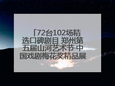72台102场精选口碑剧目 郑州第五届山河艺术节·中国戏剧梅花奖精品展演活动启幕