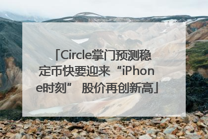 Circle掌门预测稳定币快要迎来“iPhone时刻” 股价再创新高