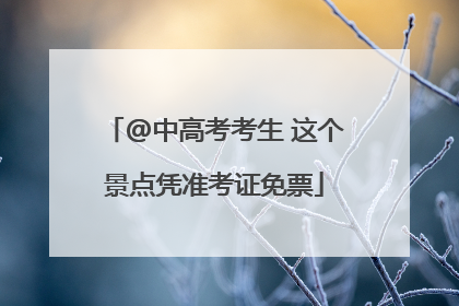 @中高考考生 这个景点凭准考证免票