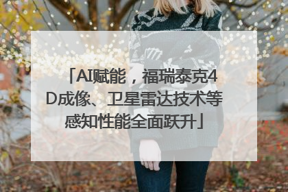 AI赋能，福瑞泰克4D成像、卫星雷达技术等感知性能全面跃升