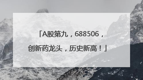 A股第九，688506，创新药龙头，历史新高！