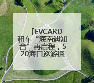 EVCARD租车“海南遇知音”再启程，520海口巡游探索文旅经济新模式