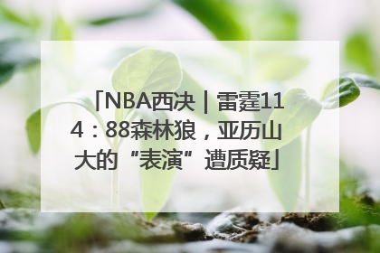 NBA西决｜雷霆114：88森林狼，亚历山大的“表演”遭质疑